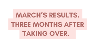 March s Results Three months after taking over