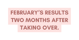 February s Results Two months after taking over